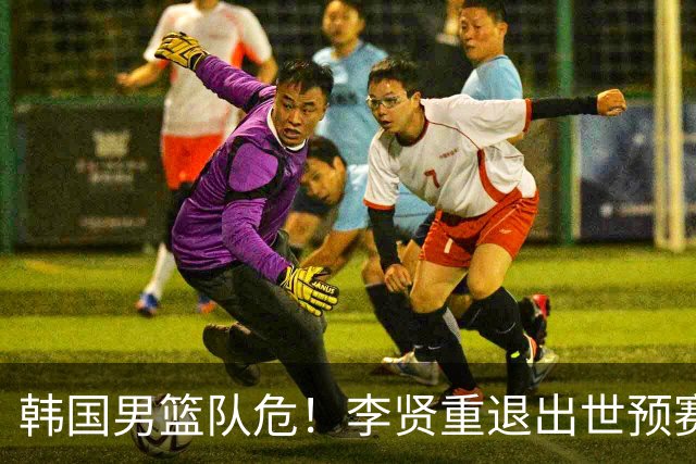 韩国男篮队危！李贤重退出世预赛，恐遭两连败，无缘男篮世界杯！